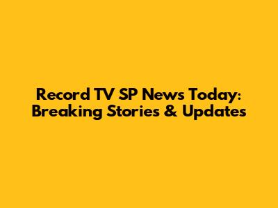 Record TV SP News Today: Breaking Stories & Updates