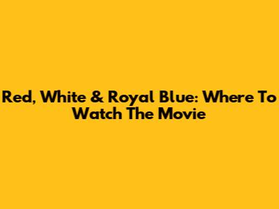 Red, White & Royal Blue: Where To Watch The Movie