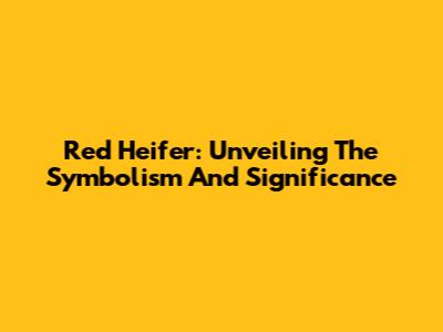 Red Heifer: Unveiling The Symbolism And Significance