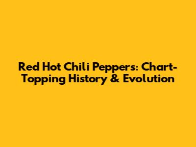 Red Hot Chili Peppers: Chart-Topping History & Evolution