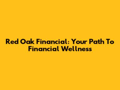 Red Oak Financial: Your Path To Financial Wellness