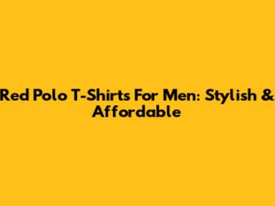 Red Polo T-Shirts For Men: Stylish & Affordable