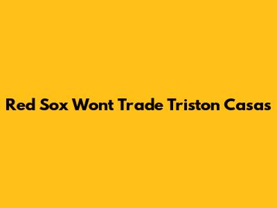 Red Sox Won't Trade Triston Casas
