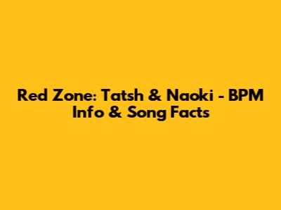 Red Zone: Tatsh & Naoki - BPM Info & Song Facts