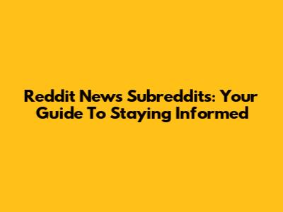 Reddit News Subreddits: Your Guide To Staying Informed