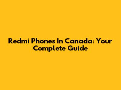 Redmi Phones In Canada: Your Complete Guide
