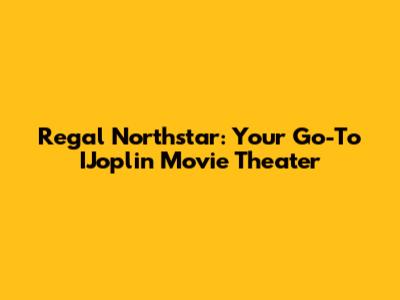 Regal Northstar: Your Go-To IJoplin Movie Theater