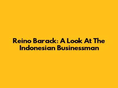 Reino Barack: A Look At The Indonesian Businessman