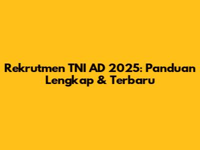 Rekrutmen TNI AD 2025: Panduan Lengkap & Terbaru