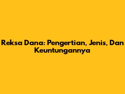 Reksa Dana: Pengertian, Jenis, Dan Keuntungannya