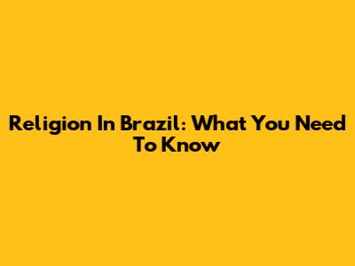 Religion In Brazil: What You Need To Know