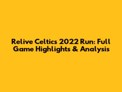 Relive Celtics' 2022 Run: Full Game Highlights & Analysis