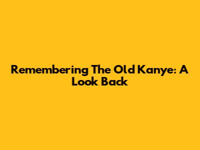 Remembering The Old Kanye: A Look Back