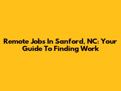 Remote Jobs In Sanford, NC: Your Guide To Finding Work