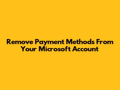 Remove Payment Methods From Your Microsoft Account