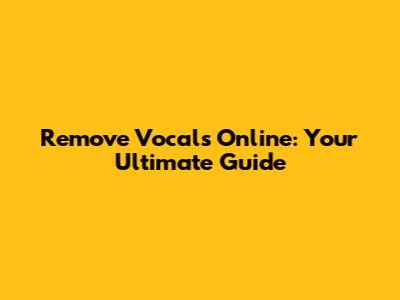 Remove Vocals Online: Your Ultimate Guide