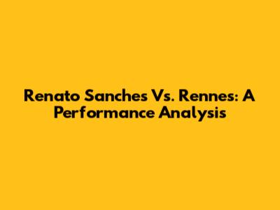 Renato Sanches Vs. Rennes: A Performance Analysis