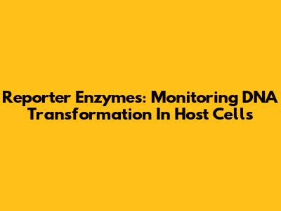 Reporter Enzymes: Monitoring DNA Transformation In Host Cells