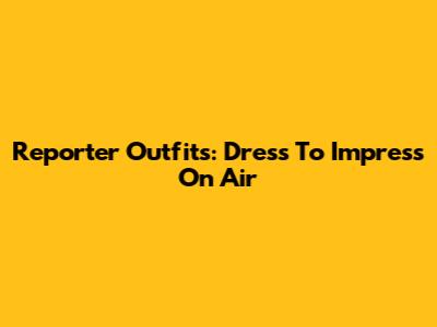 Reporter Outfits: Dress To Impress On Air