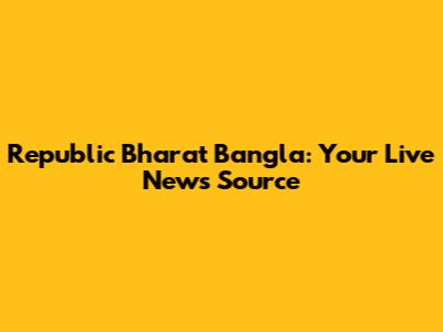 Republic Bharat Bangla: Your Live News Source