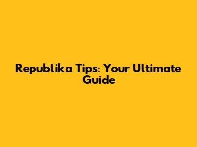 Republika Tips: Your Ultimate Guide