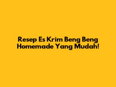 Resep Es Krim Beng Beng Homemade Yang Mudah!
