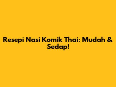 Resepi Nasi Komik Thai: Mudah & Sedap!