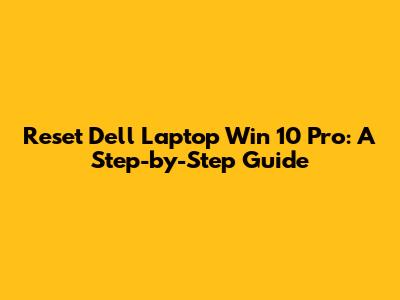 Reset Dell Laptop Win 10 Pro: A Step-by-Step Guide