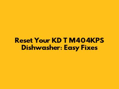Reset Your KD T M404KPS Dishwasher: Easy Fixes
