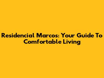Residencial Marcos: Your Guide To Comfortable Living