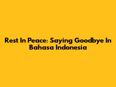 Rest In Peace: Saying Goodbye In Bahasa Indonesia