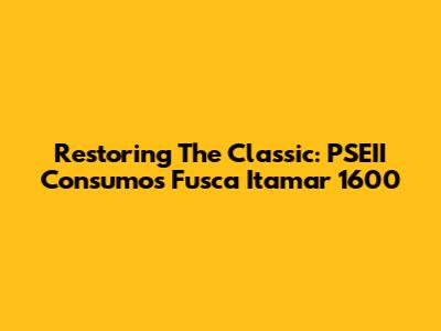 Restoring The Classic: PSEII Consumo's Fusca Itamar 1600