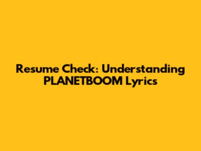 Resume Check: Understanding PLANETBOOM Lyrics