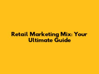 Retail Marketing Mix: Your Ultimate Guide