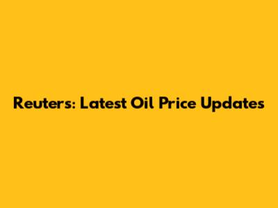 Reuters: Latest Oil Price Updates