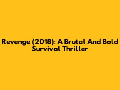 Revenge (2018): A Brutal And Bold Survival Thriller