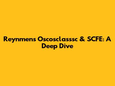 Reynmen's Oscosclasssc & SCFE: A Deep Dive