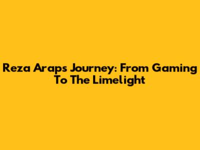Reza Arap's Journey: From Gaming To The Limelight