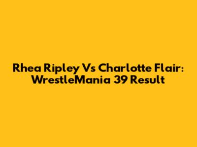 Rhea Ripley Vs Charlotte Flair: WrestleMania 39 Result