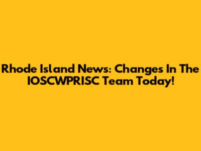 Rhode Island News: Changes In The IOSCWPRISC Team Today!