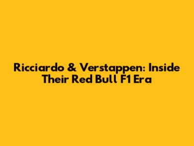 Ricciardo & Verstappen: Inside Their Red Bull F1 Era