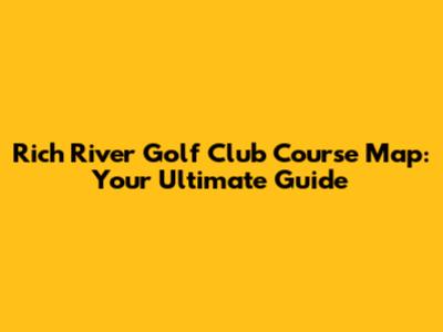 Rich River Golf Club Course Map: Your Ultimate Guide