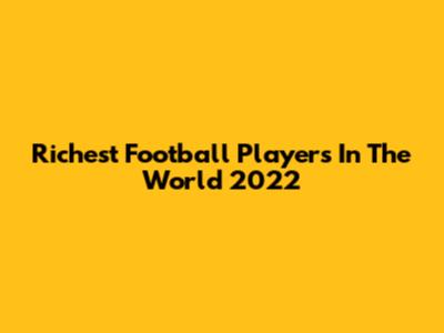 Richest Football Players In The World 2022