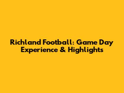 Richland Football: Game Day Experience & Highlights