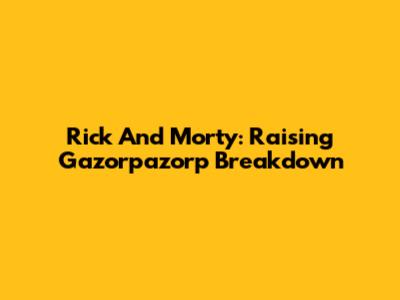 Rick And Morty: Raising Gazorpazorp Breakdown