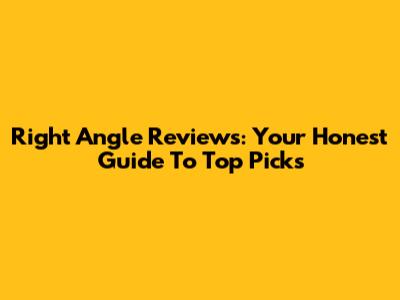 Right Angle Reviews: Your Honest Guide To Top Picks