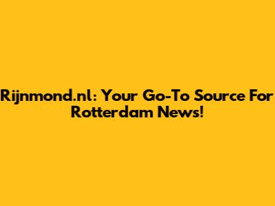 Rijnmond.nl: Your Go-To Source For Rotterdam News!