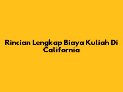 Rincian Lengkap Biaya Kuliah Di California