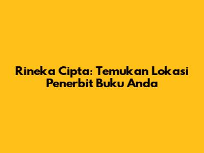 Rineka Cipta: Temukan Lokasi Penerbit Buku Anda