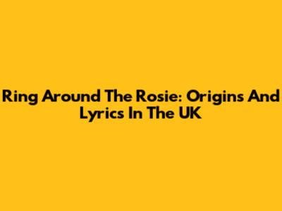 Ring Around The Rosie: Origins And Lyrics In The UK